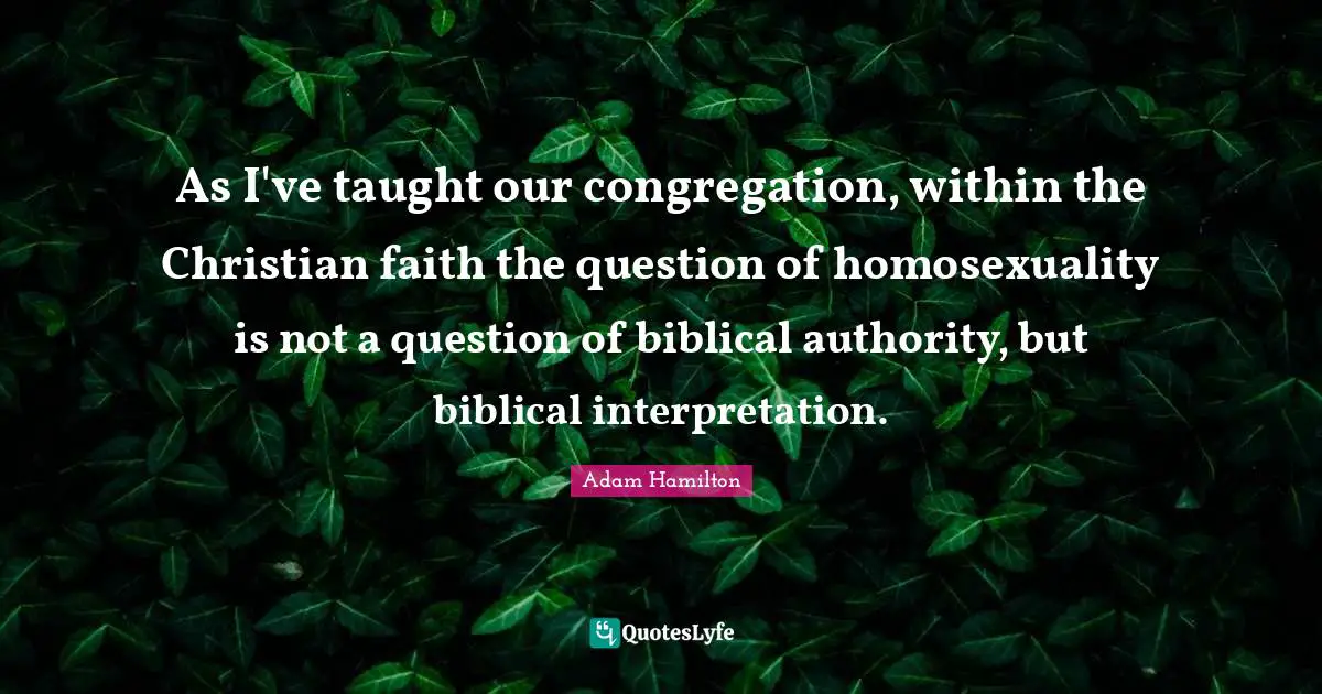 As I've taught our congregation, within the Christian faith the question of homosexuality is not a question of biblical authority, but biblical interpretation.