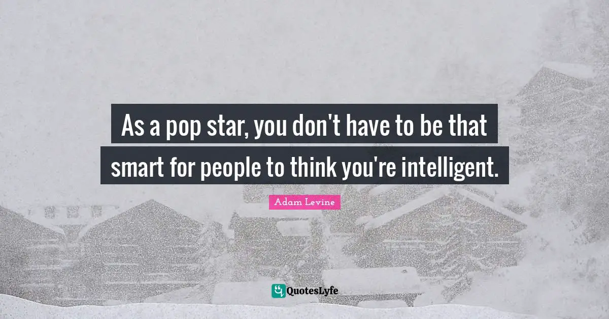 As a pop star, you don't have to be that smart for people to think you're intelligent.