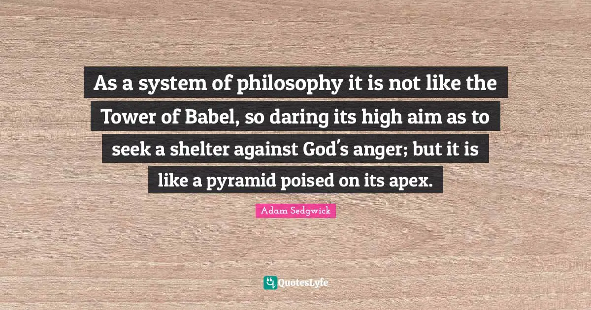 Tower Quotes: "As a system of philosophy it is not like the Tower of Babel, so daring its high aim as to seek a shelter against God's anger; but it is like a pyramid poised on its apex."