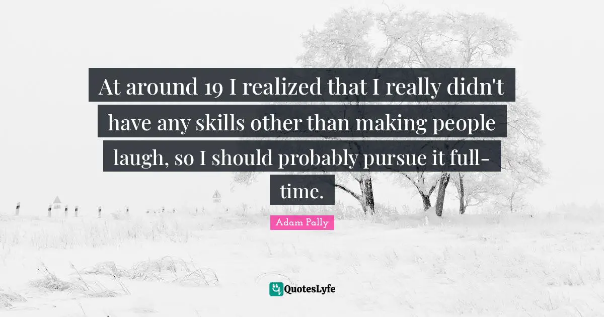 Making People Laugh Quotes: "At around 19 I realized that I really didn't have any skills other than making people laugh, so I should probably pursue it full-time."