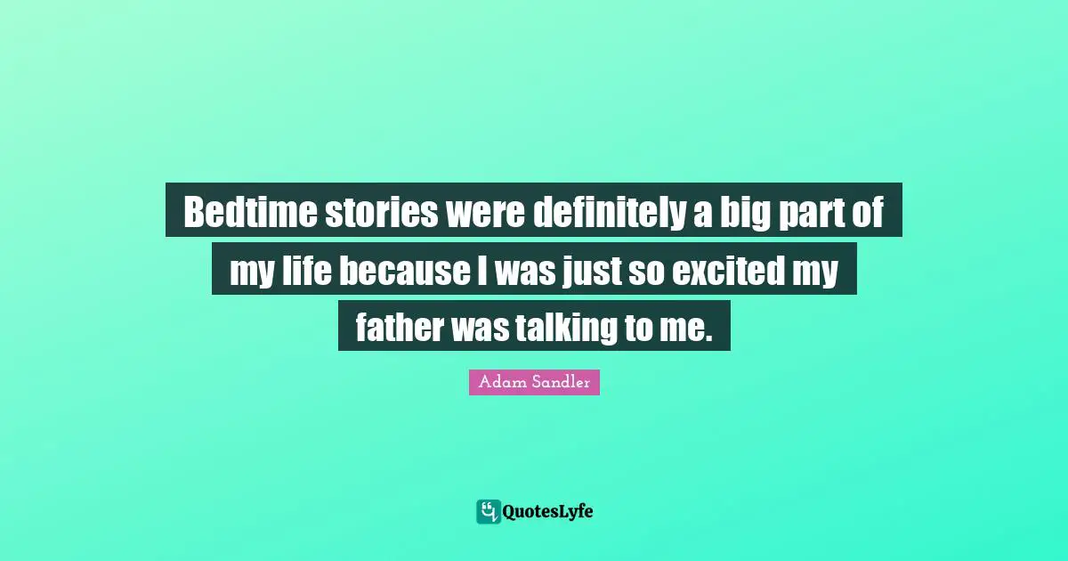 Bedtime stories were definitely a big part of my life because I was just so excited my father was talking to me.