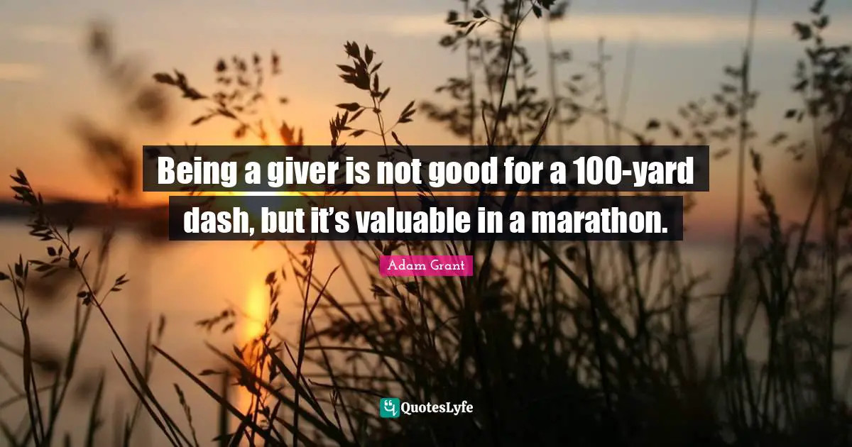 Giver Quotes: "Being a giver is not good for a 100-yard dash, but it’s valuable in a marathon."