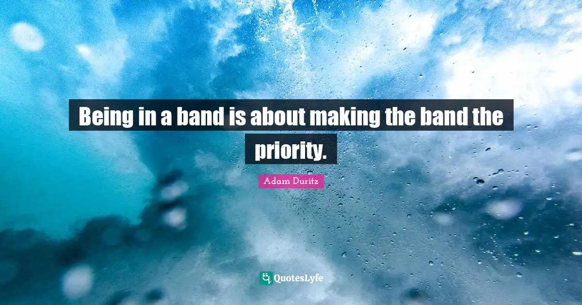 Being in a band is about making the band the priority.