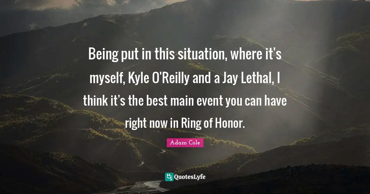 Being put in this situation, where it's myself, Kyle O'Reilly and a Jay Lethal, I think it's the best main event you can have right now in Ring of Honor.