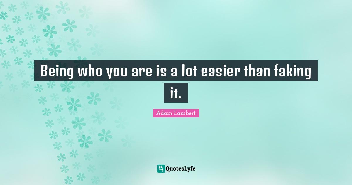 Adam Lambert Quotes: "Being who you are is a lot easier than faking it."