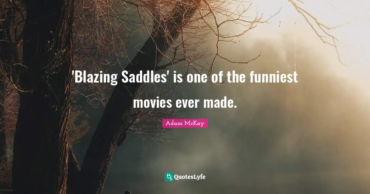 Adam McKay Quotes: "'Blazing Saddles' is one of the funniest movies ever made."