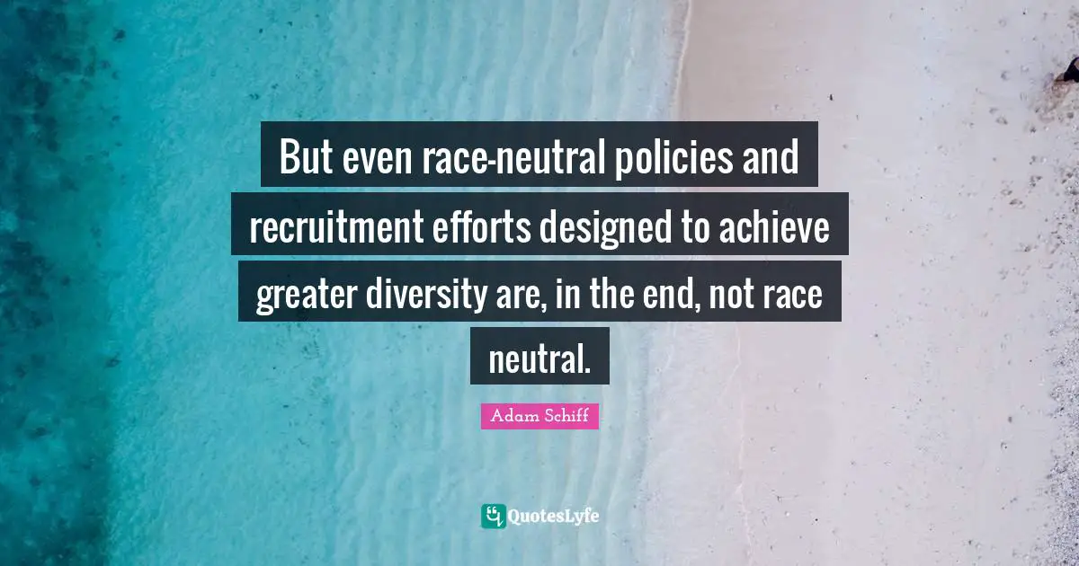 But even race-neutral policies and recruitment efforts designed to achieve greater diversity are, in the end, not race neutral.