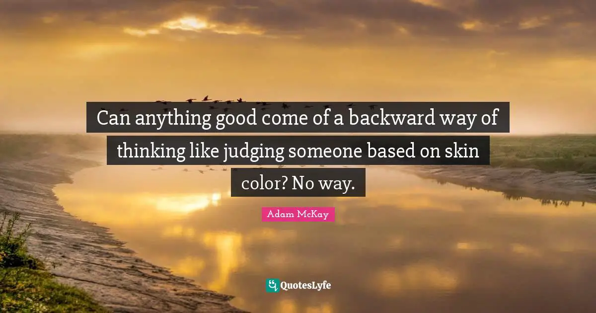 Adam McKay Quotes: "Can anything good come of a backward way of thinking like judging someone based on skin color? No way."