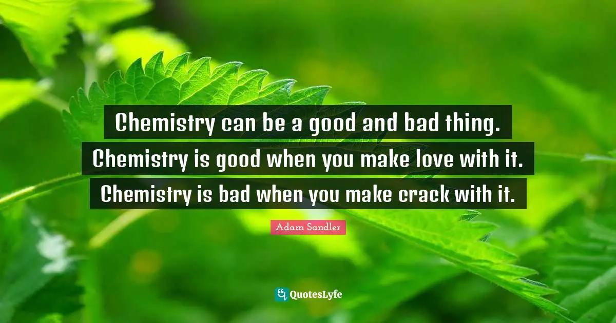 Adam Sandler Quotes: "Chemistry can be a good and bad thing. Chemistry is good when you make love with it. Chemistry is bad when you make crack with it."