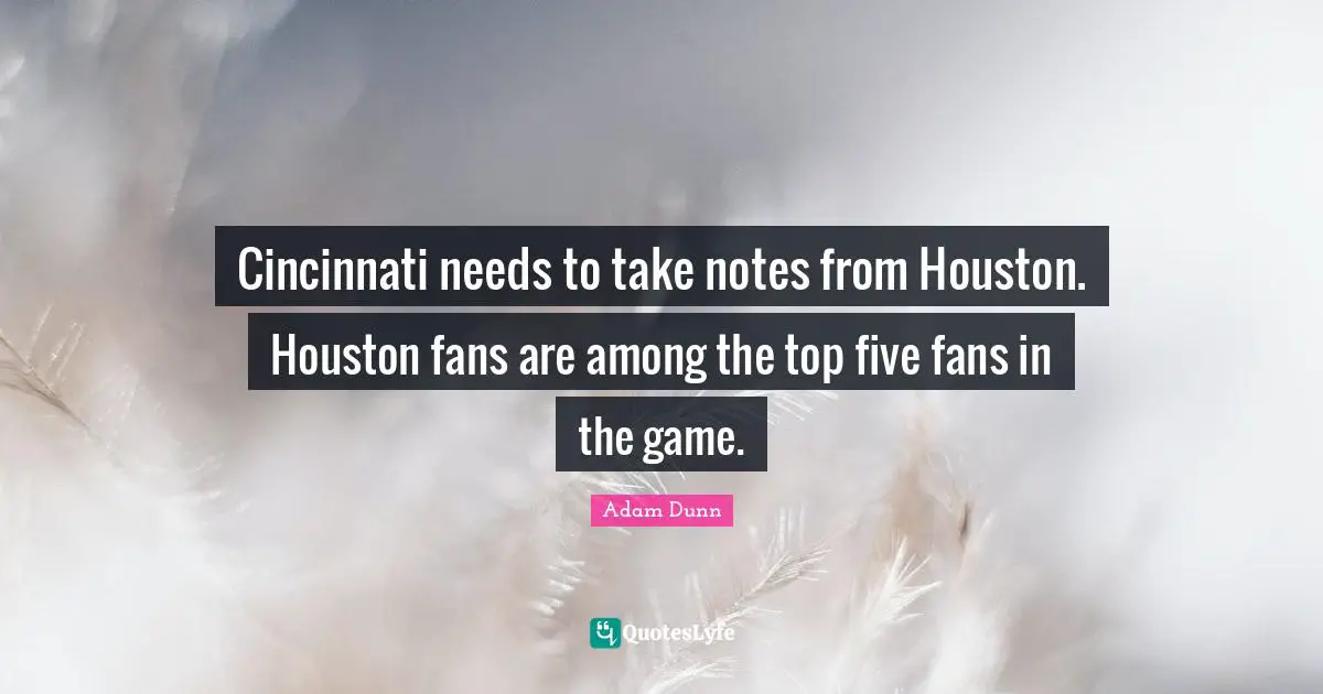 Cincinnati needs to take notes from Houston. Houston fans are among the top five fans in the game.