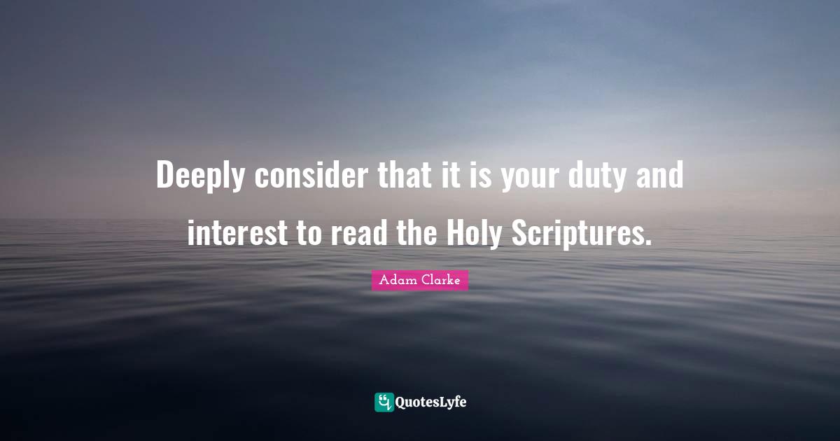 Deeply consider that it is your duty and interest to read the Holy Scriptures.