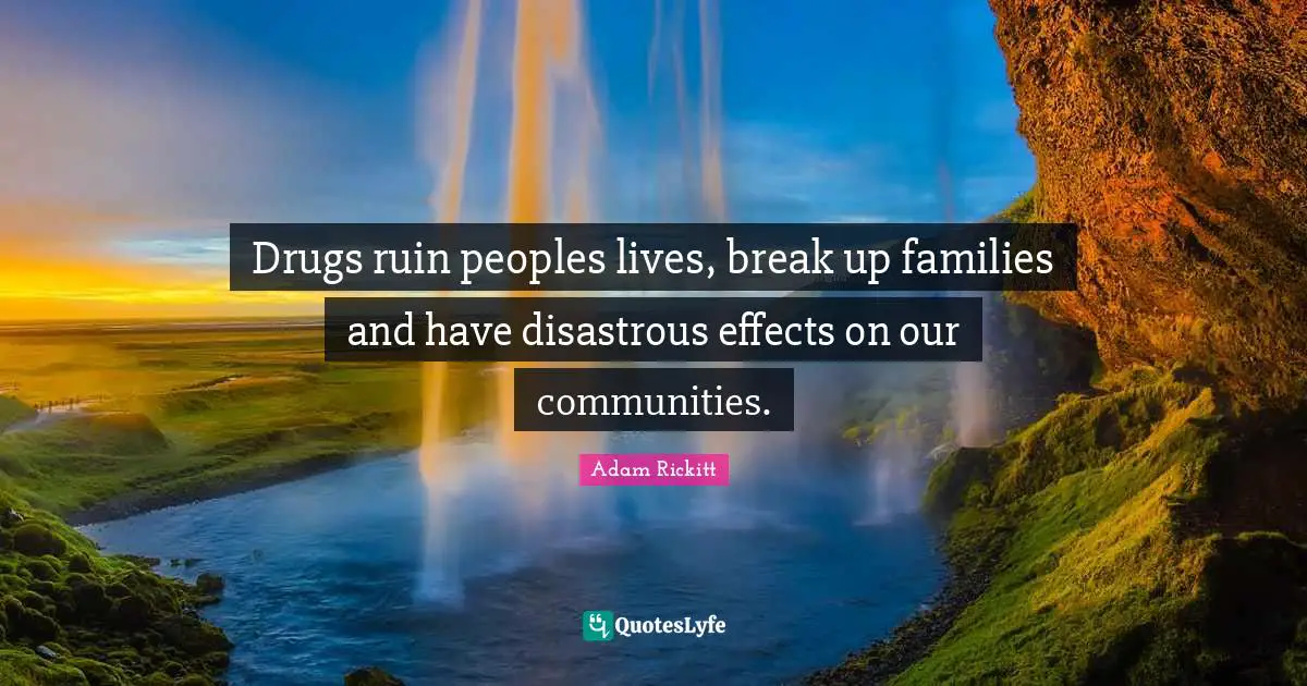 Drugs ruin peoples lives, break up families and have disastrous effects on our communities.