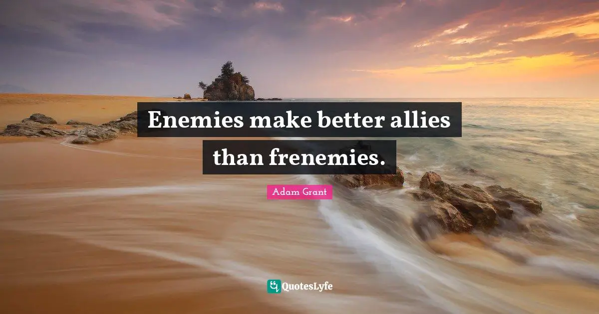 Enemies make better allies than frenemies.