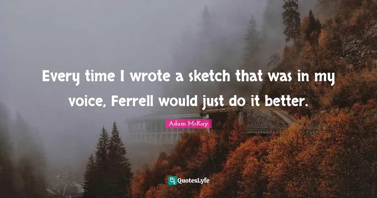 Adam McKay Quotes: "Every time I wrote a sketch that was in my voice, Ferrell would just do it better."