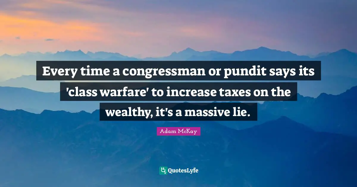 Adam McKay Quotes: "Every time a congressman or pundit says its 'class warfare' to increase taxes on the wealthy, it's a massive lie."