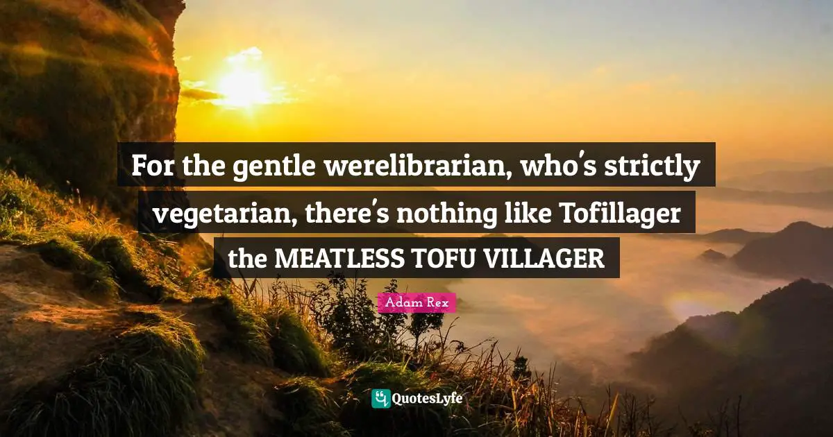 Adam Rex Quotes: "For the gentle werelibrarian, who's strictly vegetarian, there's nothing like Tofillager the MEATLESS TOFU VILLAGER"