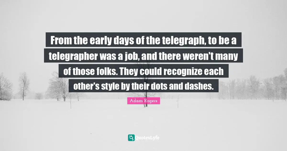 From the early days of the telegraph, to be a telegrapher was a job, and there weren't many of those folks. They could recognize each other's style by their dots and dashes.