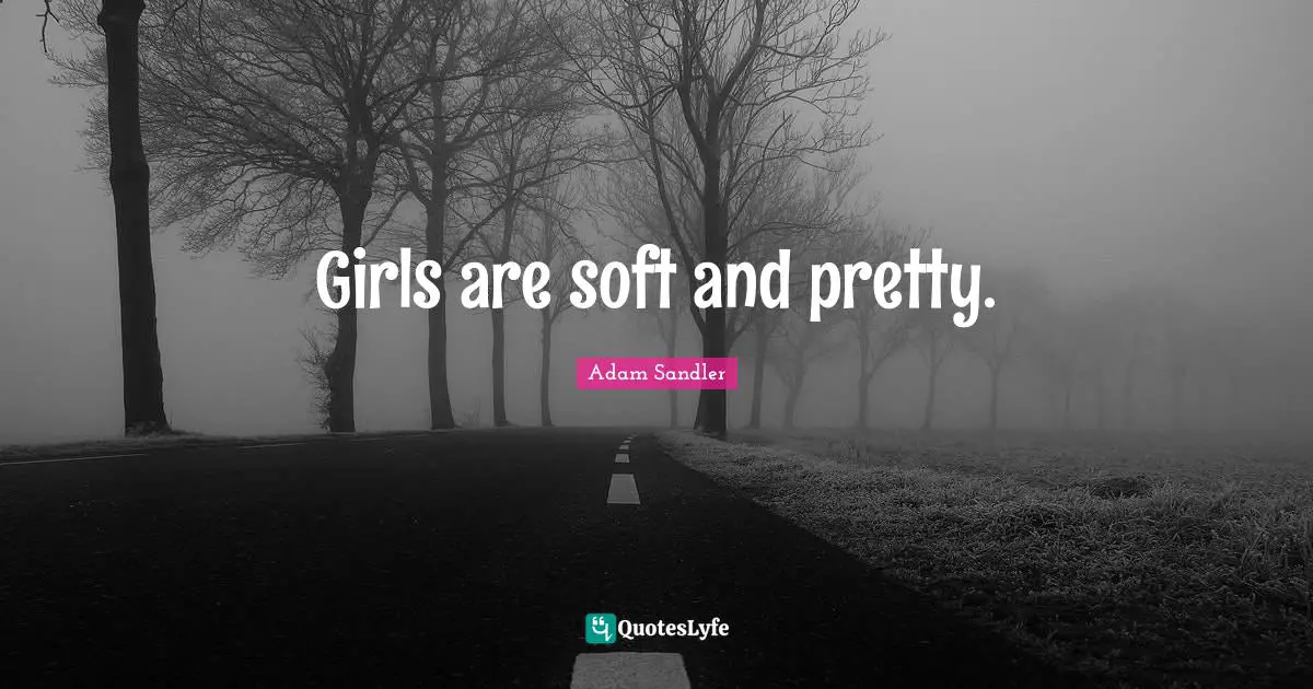 Adam Sandler Quotes: "Girls are soft and pretty."