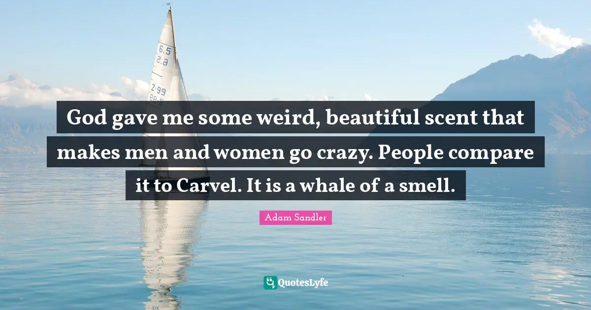 God gave me some weird, beautiful scent that makes men and women go crazy. People compare it to Carvel. It is a whale of a smell.