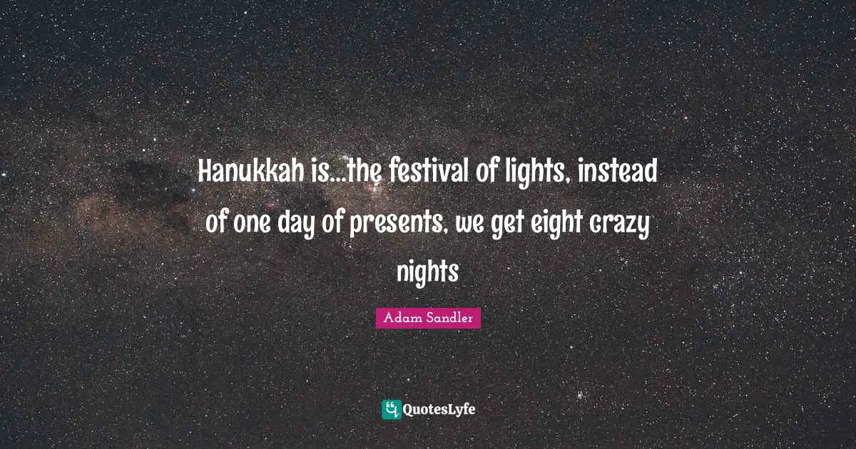 Adam Sandler Quotes: "Hanukkah is...the festival of lights, instead of one day of presents, we get eight crazy nights"