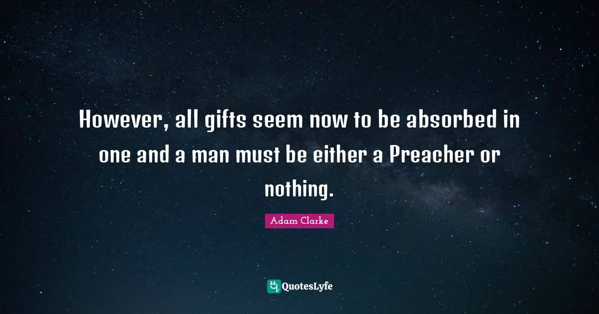 However, all gifts seem now to be absorbed in one and a man must be either a Preacher or nothing.