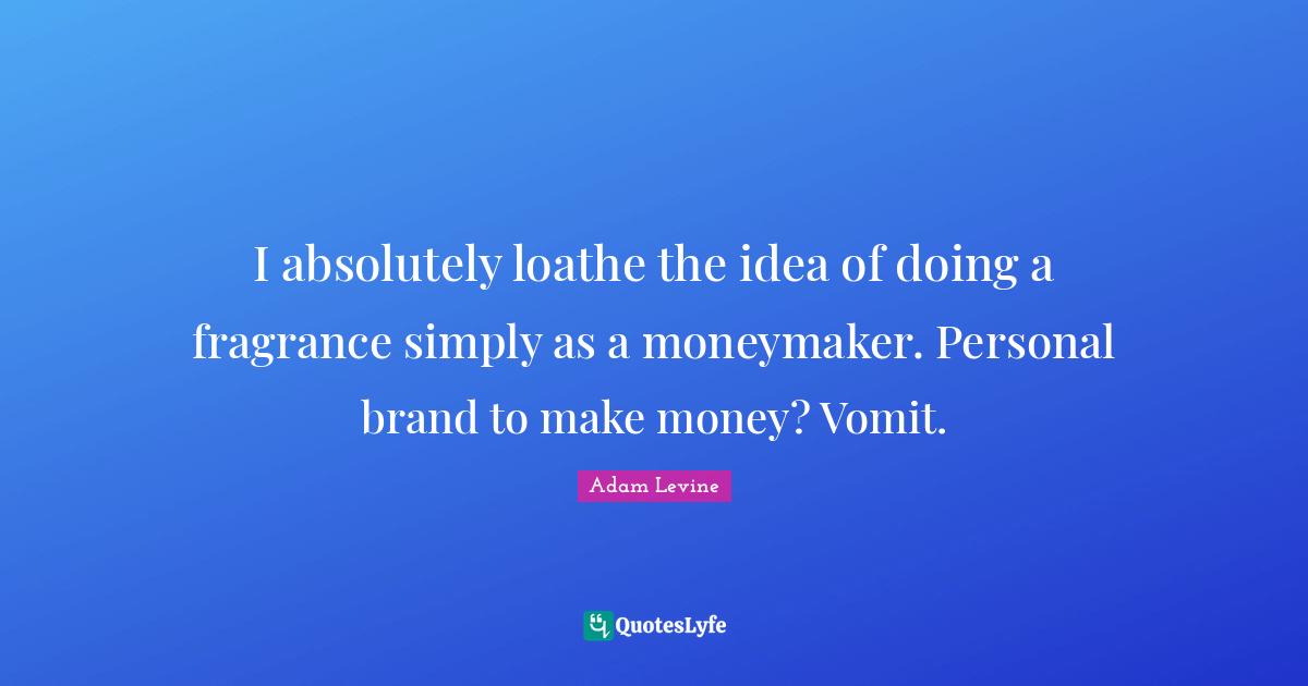 I absolutely loathe the idea of doing a fragrance simply as a moneymaker. Personal brand to make money? Vomit.