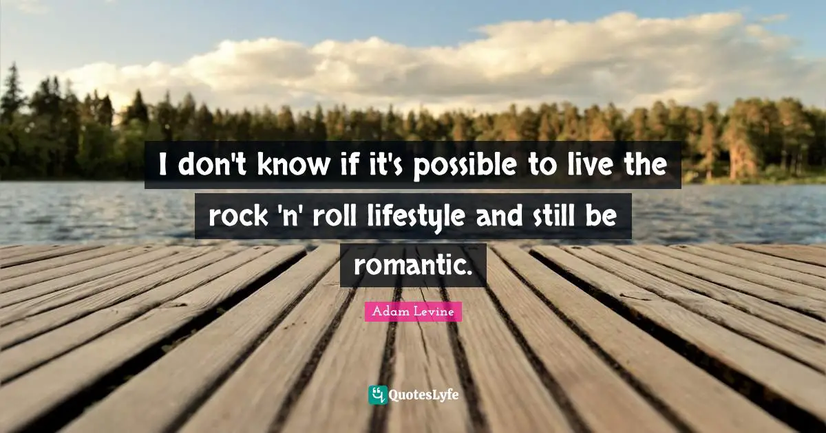 I don't know if it's possible to live the rock 'n' roll lifestyle and still be romantic.