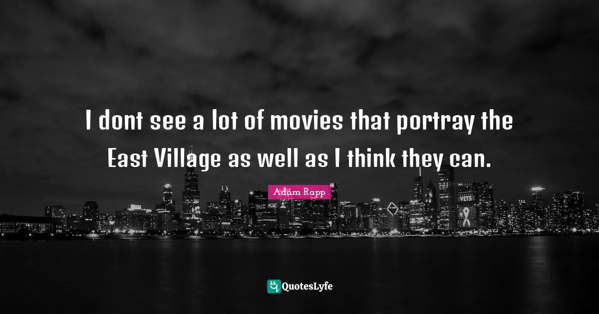 I dont see a lot of movies that portray the East Village as well as I think they can.
