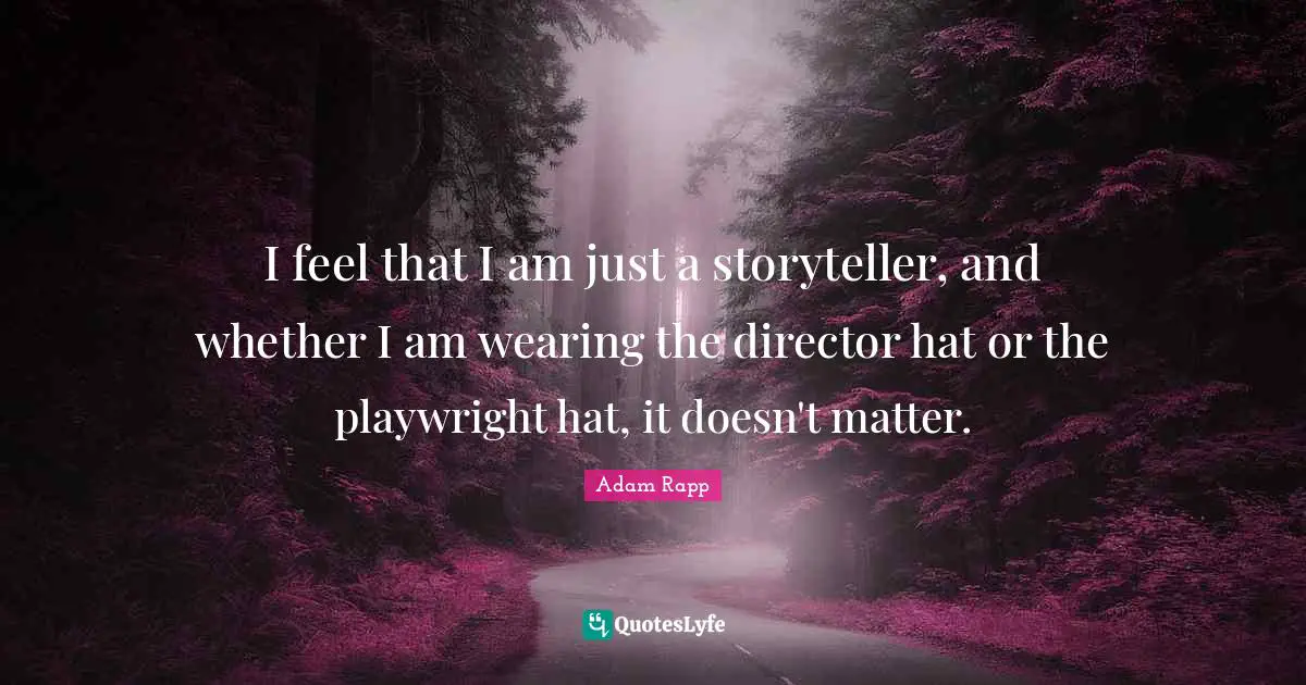 Playwright Quotes: "I feel that I am just a storyteller, and whether I am wearing the director hat or the playwright hat, it doesn't matter."