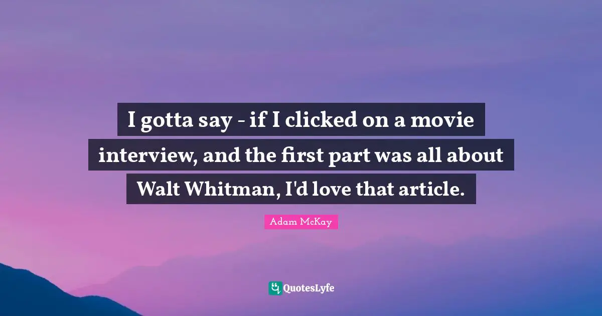 Adam McKay Quotes: "I gotta say - if I clicked on a movie interview, and the first part was all about Walt Whitman, I'd love that article."