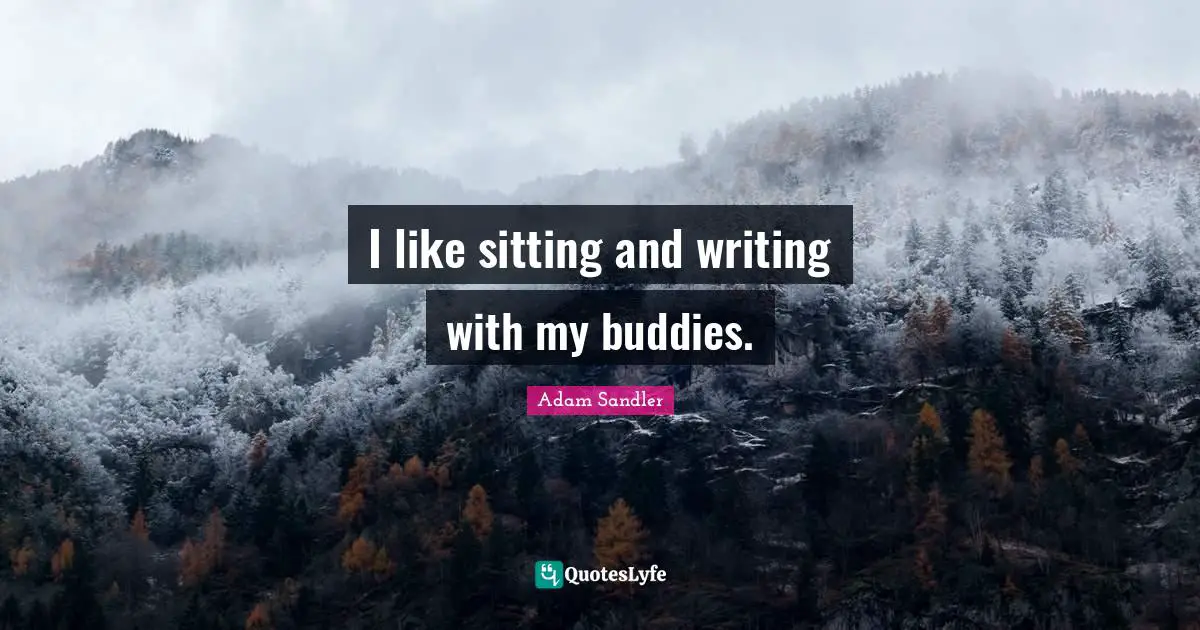 I like sitting and writing with my buddies.
