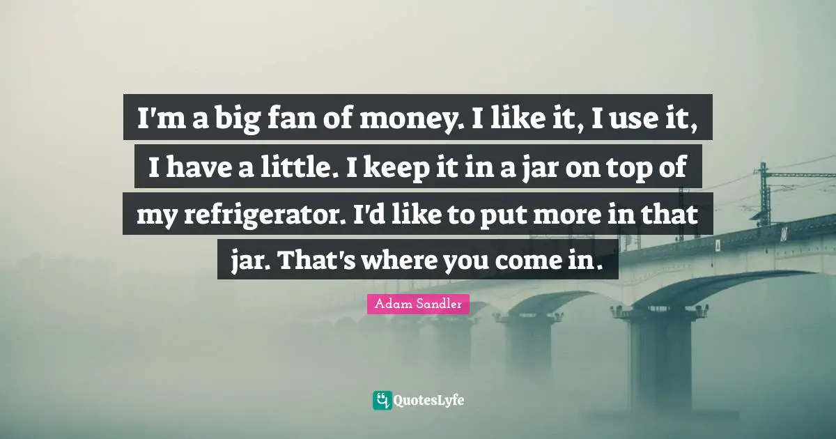 I'm a big fan of money. I like it, I use it, I have a little. I keep it in a jar on top of my refrigerator. I'd like to put more in that jar. That's where you come in.