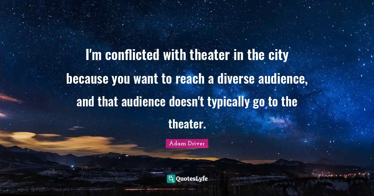 I'm conflicted with theater in the city because you want to reach a diverse audience, and that audience doesn't typically go to the theater.
