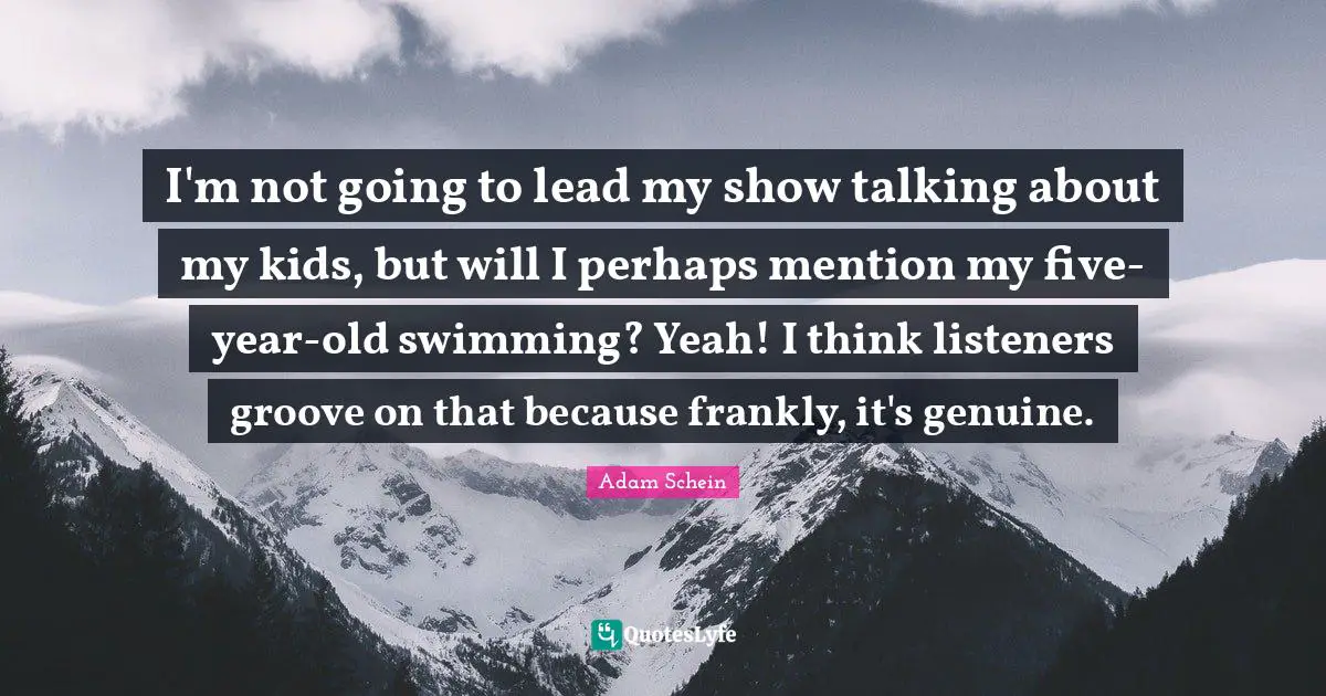 I'm not going to lead my show talking about my kids, but will I perhaps mention my five-year-old swimming? Yeah! I think listeners groove on that because frankly, it's genuine.