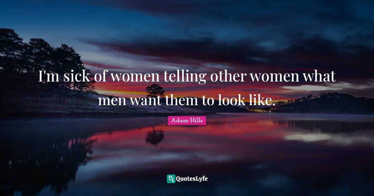 I'm sick of women telling other women what men want them to look like.