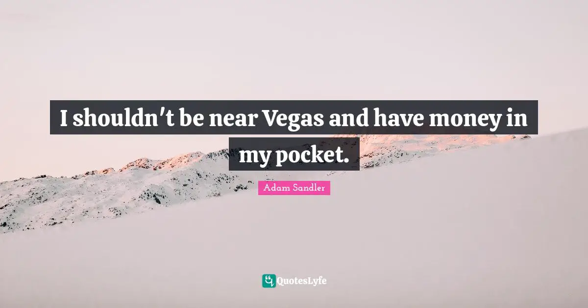 I shouldn't be near Vegas and have money in my pocket.