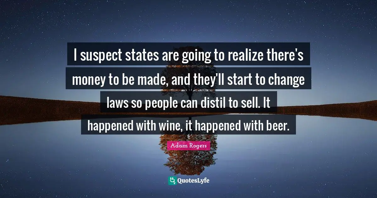 I suspect states are going to realize there's money to be made, and they'll start to change laws so people can distil to sell. It happened with wine, it happened with beer.