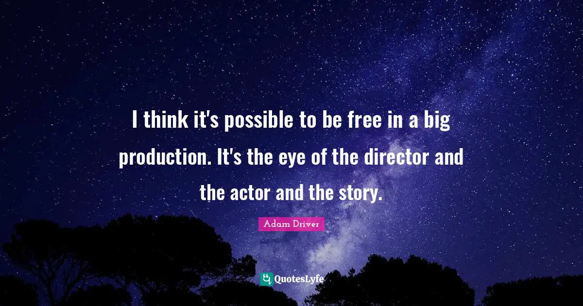 I think it's possible to be free in a big production. It's the eye of the director and the actor and the story.