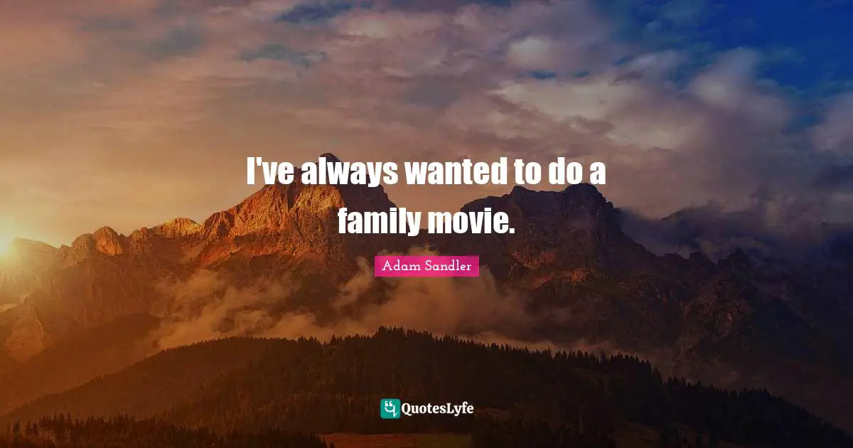 I've always wanted to do a family movie.
