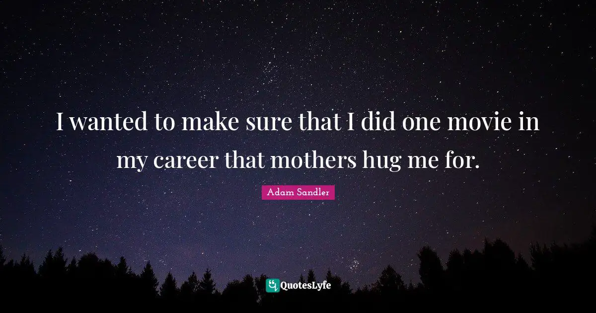 I wanted to make sure that I did one movie in my career that mothers hug me for.