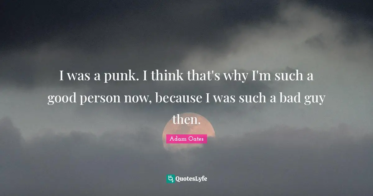 Adam Oates Quotes: I was a punk. I think that's why I'm such a good person now, because I was such a bad guy then.