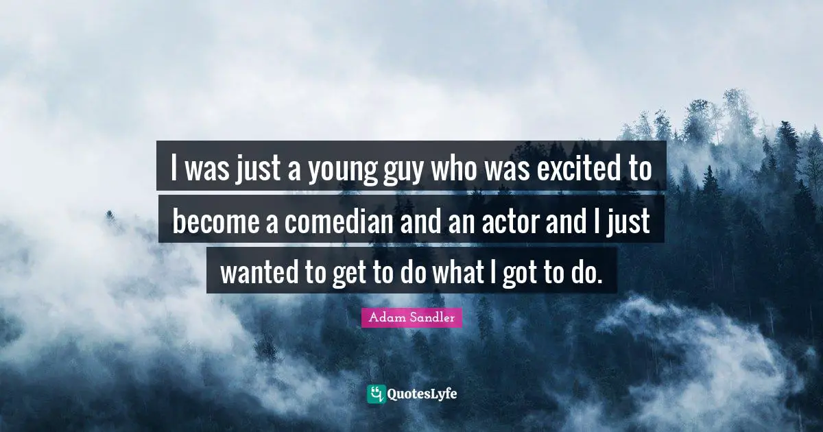 Adam Sandler Quotes: "I was just a young guy who was excited to become a comedian and an actor and I just wanted to get to do what I got to do."