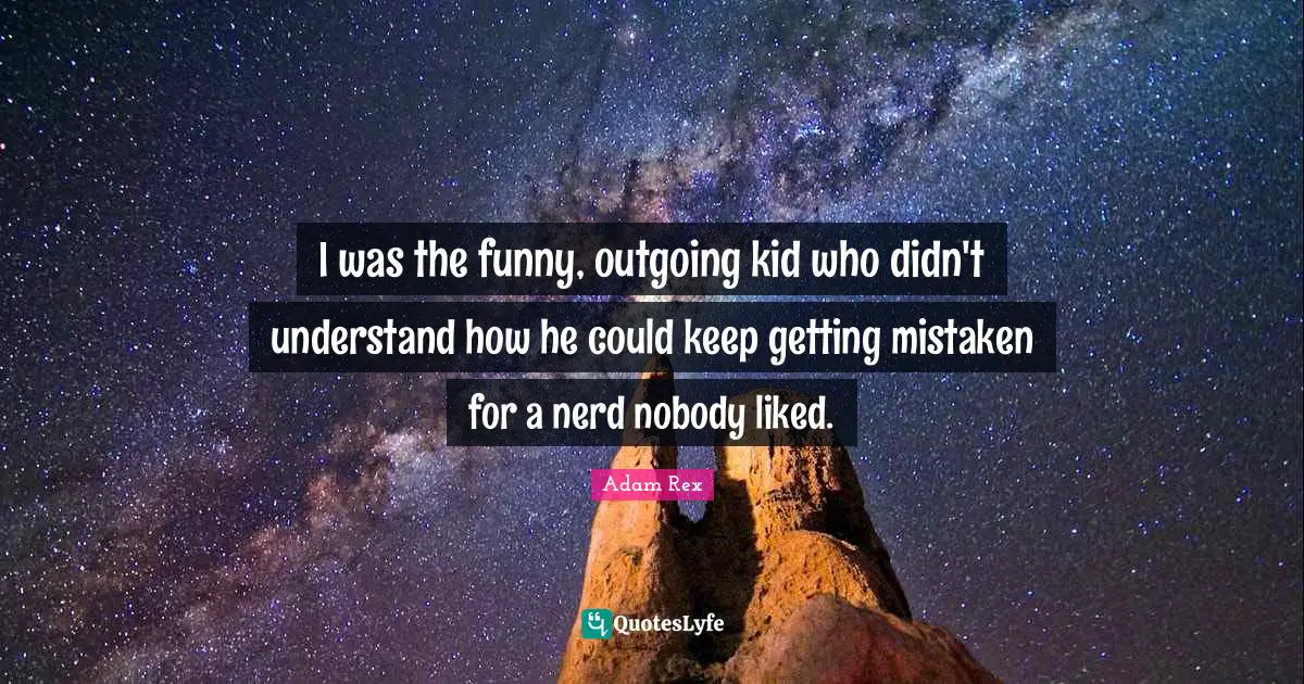 I was the funny, outgoing kid who didn't understand how he could keep getting mistaken for a nerd nobody liked.