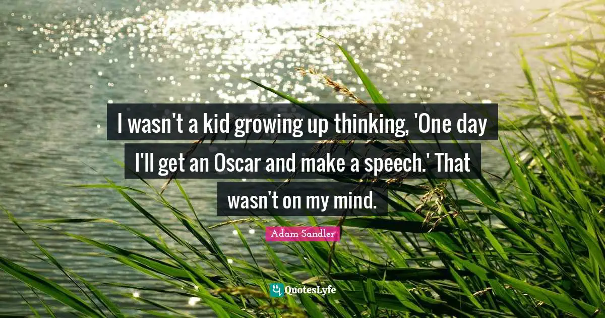 I wasn't a kid growing up thinking, 'One day I'll get an Oscar and make a speech.' That wasn't on my mind.