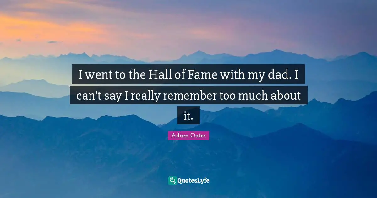 I went to the Hall of Fame with my dad. I can't say I really remember too much about it.
