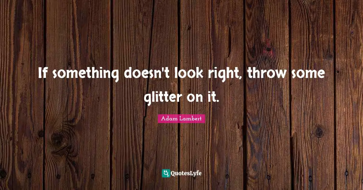 Glitter Quotes: "If something doesn't look right, throw some glitter on it."