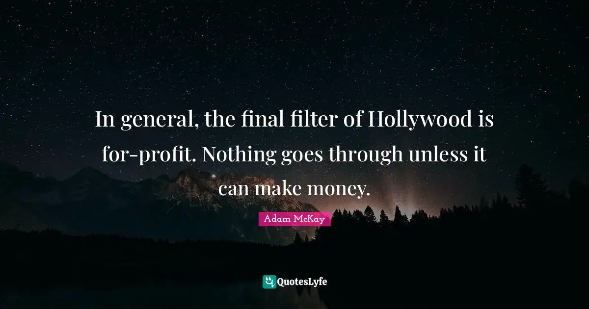 Adam McKay Quotes: "In general, the final filter of Hollywood is for-profit. Nothing goes through unless it can make money."