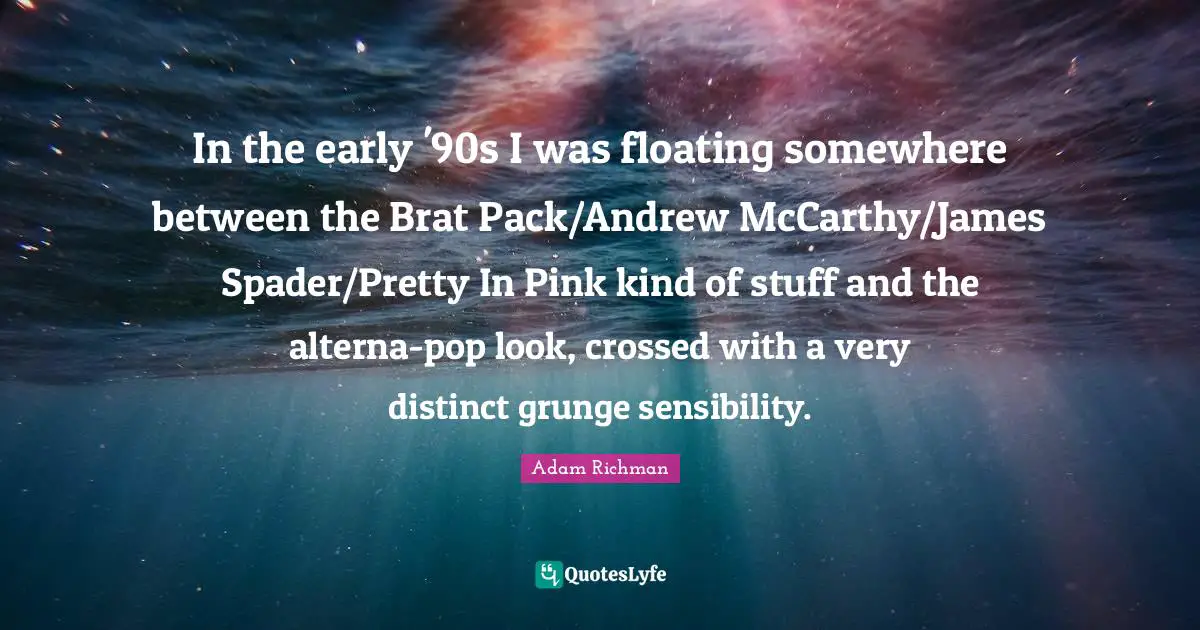 Grunge Quotes: "In the early '90s I was floating somewhere between the Brat Pack/Andrew McCarthy/James Spader/Pretty In Pink kind of stuff and the alterna-pop look, crossed with a very distinct grunge sensibility."