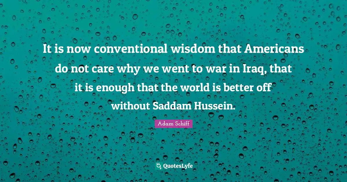It is now conventional wisdom that Americans do not care why we went to war in Iraq, that it is enough that the world is better off without Saddam Hussein.
