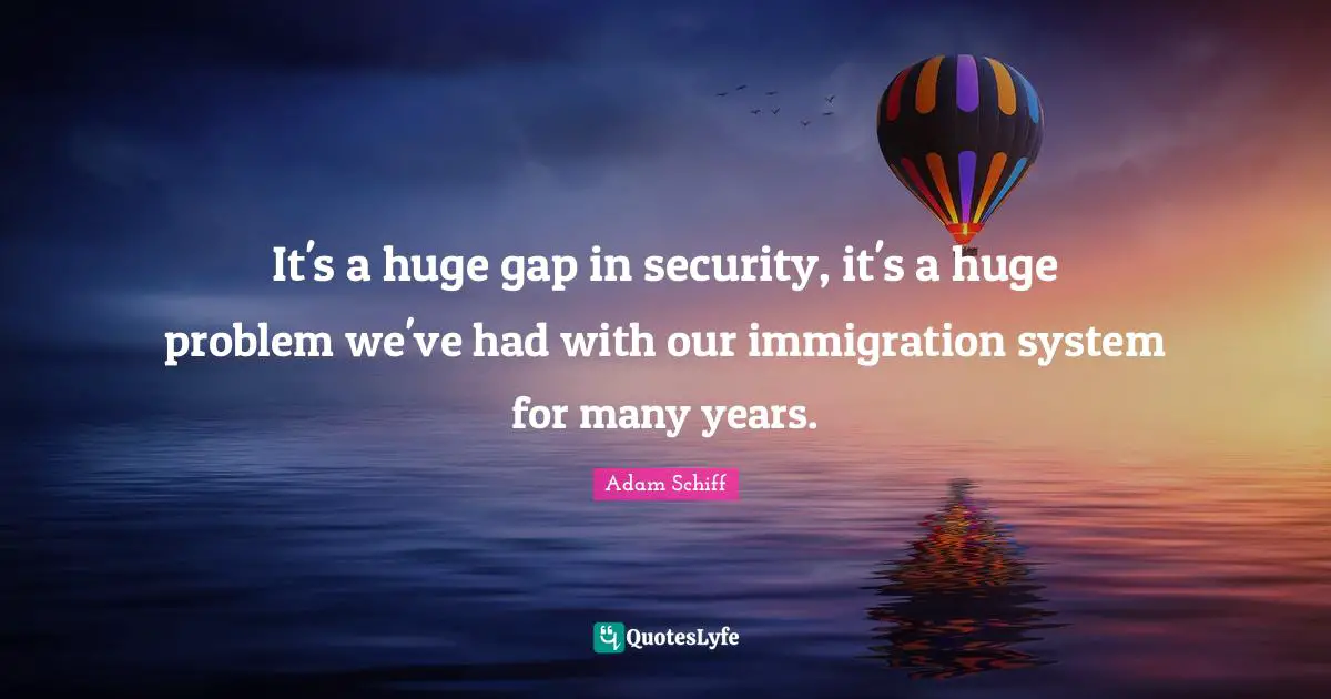 It's a huge gap in security, it's a huge problem we've had with our immigration system for many years.